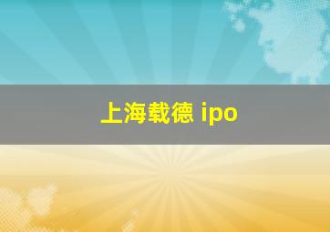 上海载德 ipo